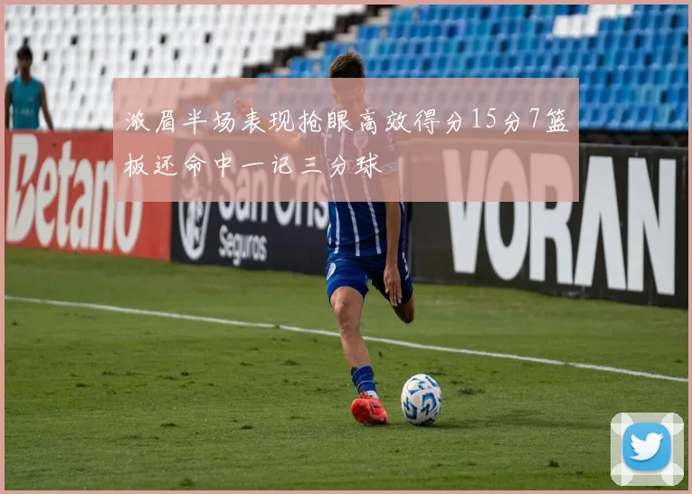 浓眉半场表现抢眼高效得分15分7篮板还命中一记三分球