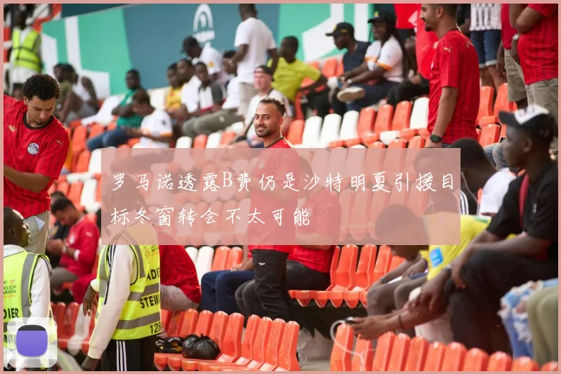 罗马诺透露B费仍是沙特明夏引援目标冬窗转会不太可能