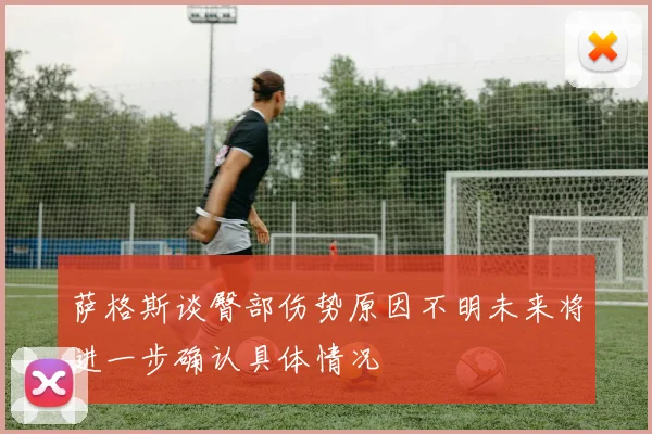 萨格斯谈臀部伤势原因不明未来将进一步确认具体情况