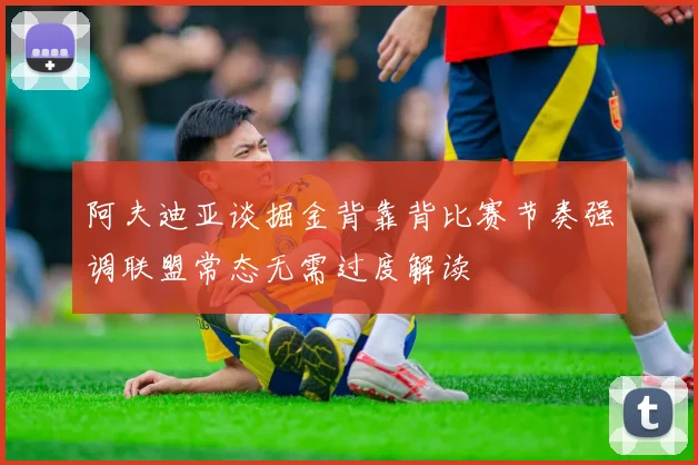 阿夫迪亚谈掘金背靠背比赛节奏强调联盟常态无需过度解读