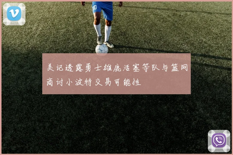 美记透露勇士雄鹿活塞等队与篮网商讨小波特交易可能性