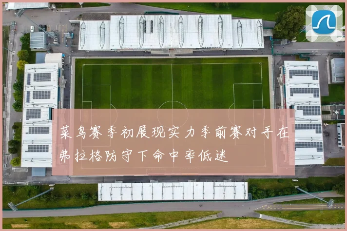 菜鸟赛季初展现实力季前赛对手在弗拉格防守下命中率低迷