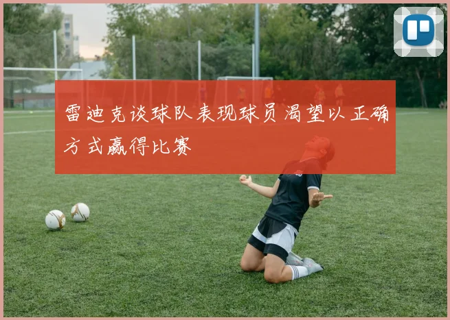 雷迪克谈球队表现球员渴望以正确方式赢得比赛