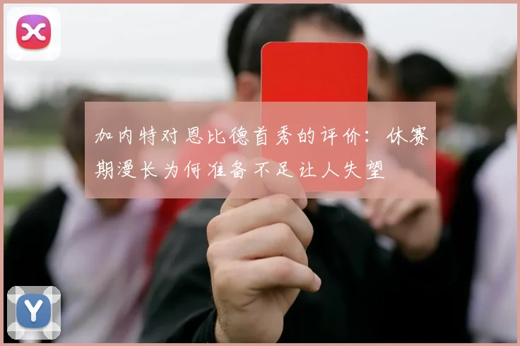 加内特对恩比德首秀的评价：休赛期漫长为何准备不足让人失望