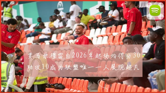 贾马尔穆雷自2026年起场均得分30助攻10成为联盟唯一一人展现超凡实力