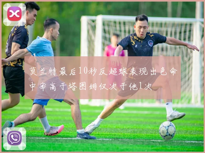莫兰特最后10秒反超球表现出色命中率高于塔图姆仅次于他1次