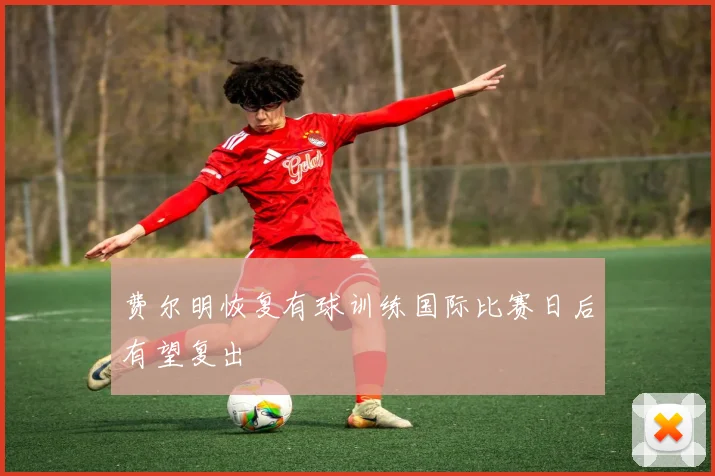 费尔明恢复有球训练国际比赛日后有望复出