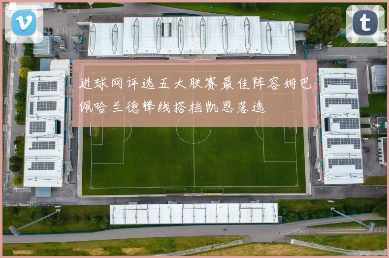 进球网评选五大联赛最佳阵容姆巴佩哈兰德锋线搭档凯恩落选