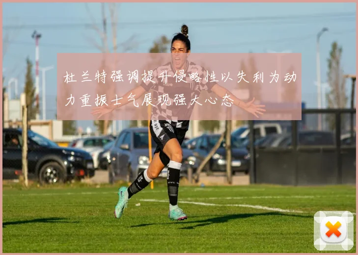 杜兰特强调提升侵略性以失利为动力重振士气展现强大心态