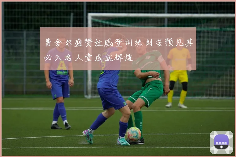 费舍尔盛赞杜威登训练刻苦预见其必入名人堂成就辉煌