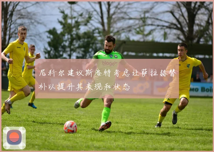 尼科尔建议斯洛特考虑让萨拉赫替补以提升其表现和状态