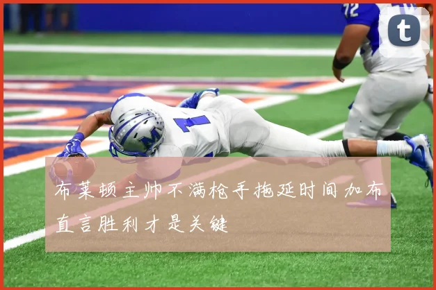 布莱顿主帅不满枪手拖延时间加布直言胜利才是关键