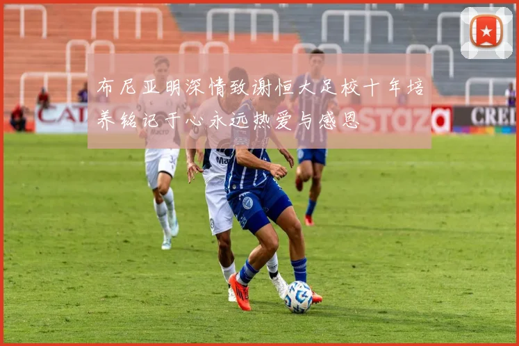 布尼亚明深情致谢恒大足校十年培养铭记于心永远热爱与感恩