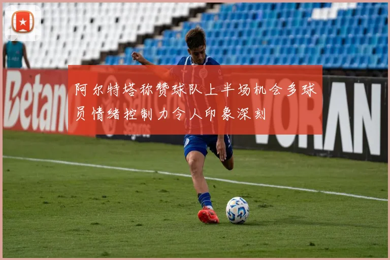 阿尔特塔称赞球队上半场机会多球员情绪控制力令人印象深刻
